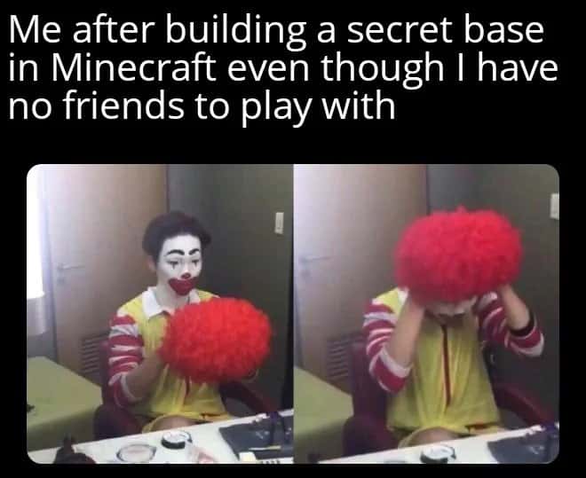 Ronald mcdonald clown meme covering face after building minecraft secret base with no friends to play