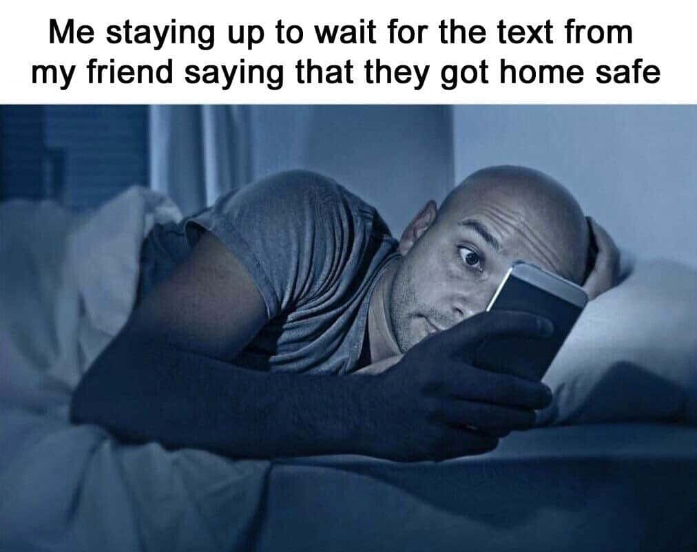 Worried friend meme staying up waiting for text confirming friend got home safe