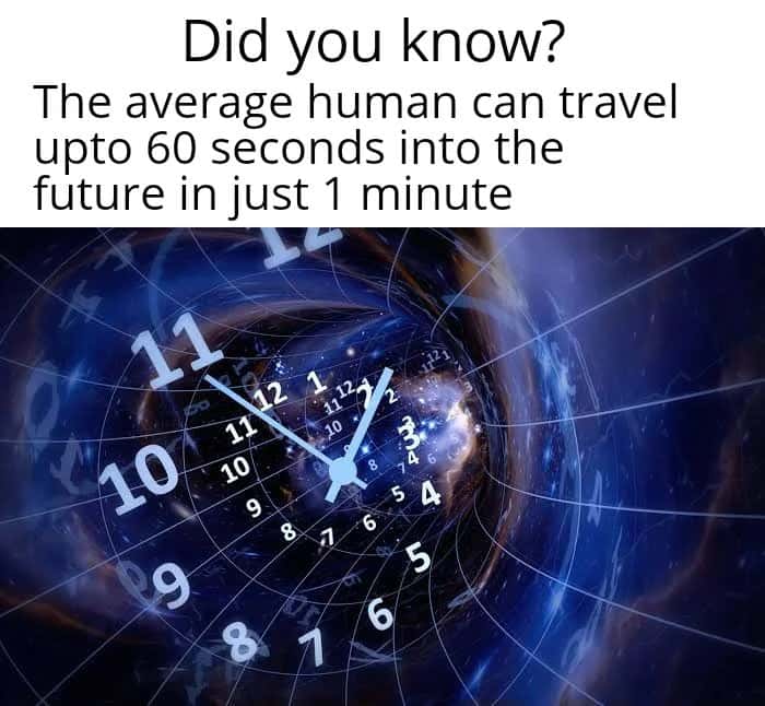 Time travel fact meme states average human travels 60 seconds into future in 1 minute