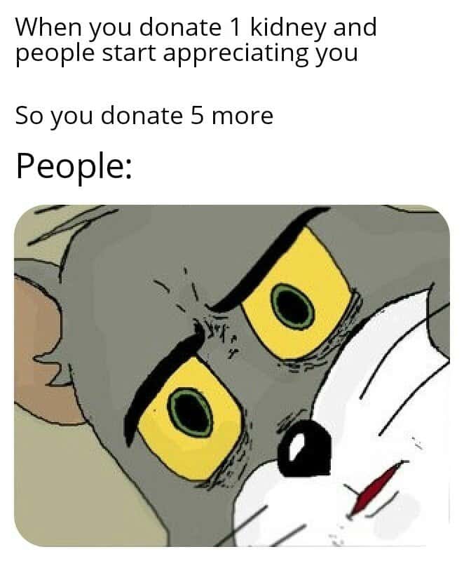 Unsettled tom meme donates 5 more kidneys after praise Unsettled tom meme donates 5 more kidneys after praise
