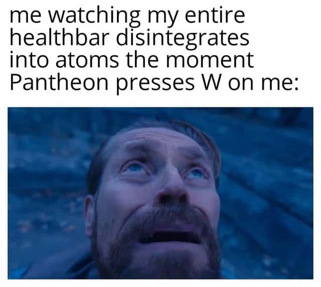 Willem dafoe looking up meme staring in disbelief as your entire healthbar disintegrates when Pantheon presses W