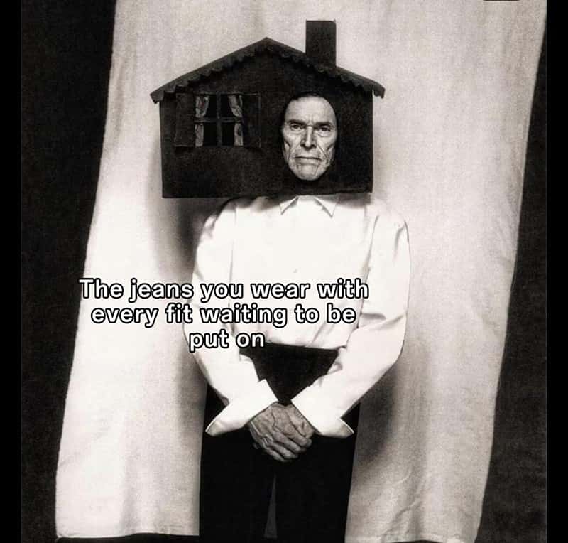 Willem dafoe meme the jeans you wear with every fit