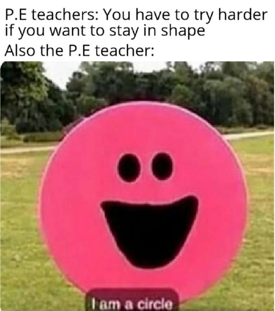 Pe teacher hypocrisy meme about staying in shape being a circle