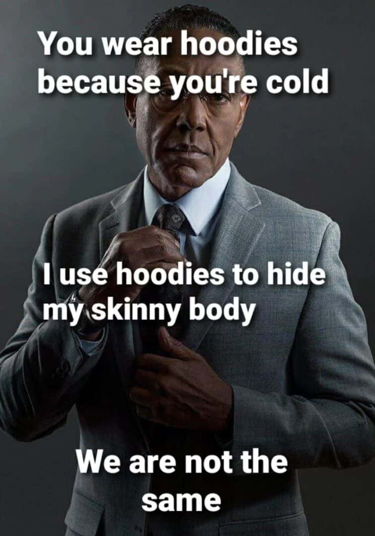 Gus fring meme uses hoodies to hide skinny body says we are not the same