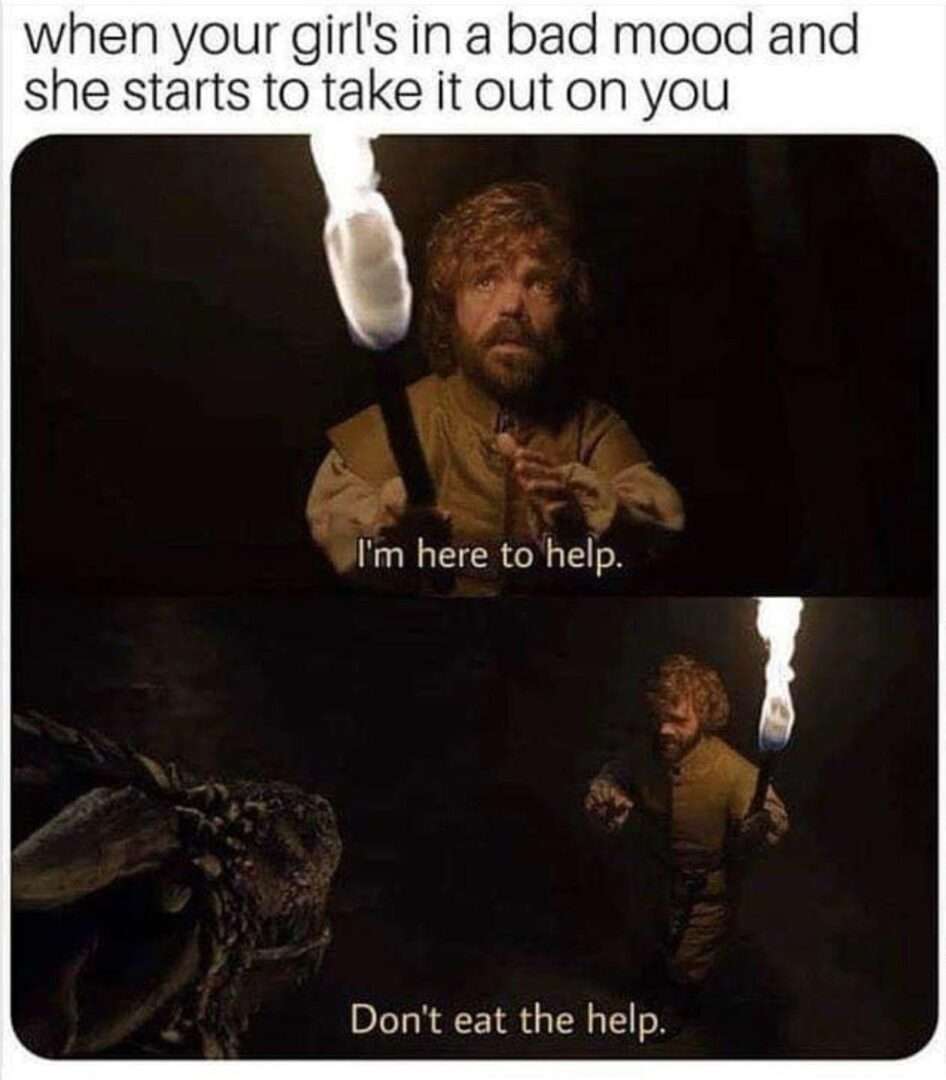 Tyrion lannister meme runs away when girlfriend takes bad mood out on you