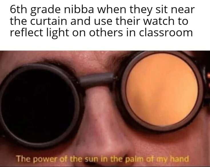 6th grade kid meme reflecting sunlight on classmates in classroom