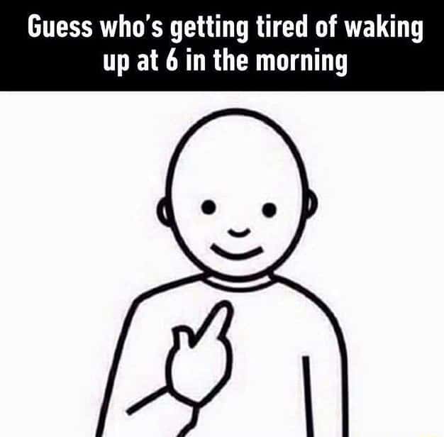 Guy pointing at himself meme about being tired of early mornings