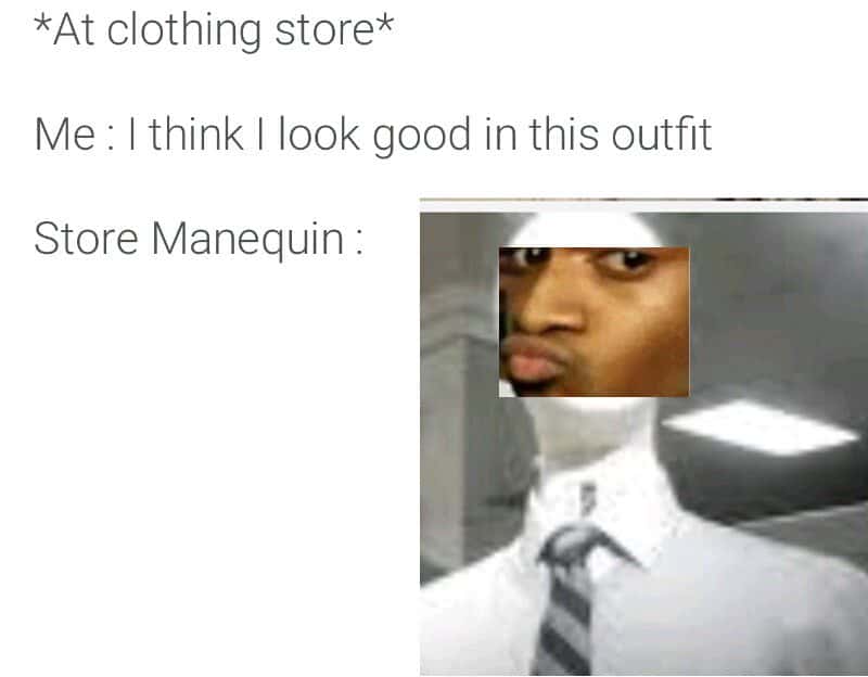 Store mannequin meme judging you when you think you look good at clothing store