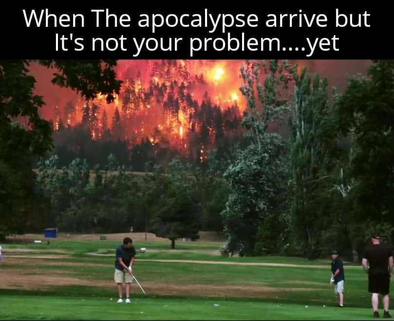 Golfer meme playing golf while apocalypse wildfire is not his problem yet