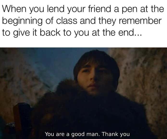 Bran stark meme feeling grateful when friend returns borrowed pen after class