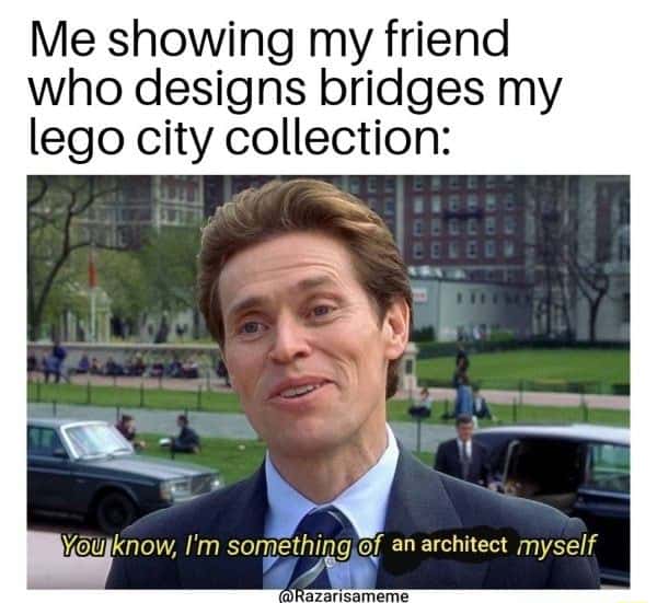 I'm something of a scientist myself meme showing lego city to bridge designer I'm something of a scientist myself meme showing lego city to bridge designer