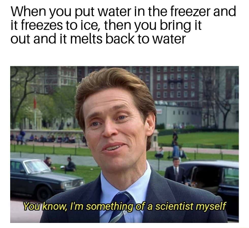 I'm something of a scientist myself meme observing water freeze and melt I'm something of a scientist myself meme observing water freeze and melt