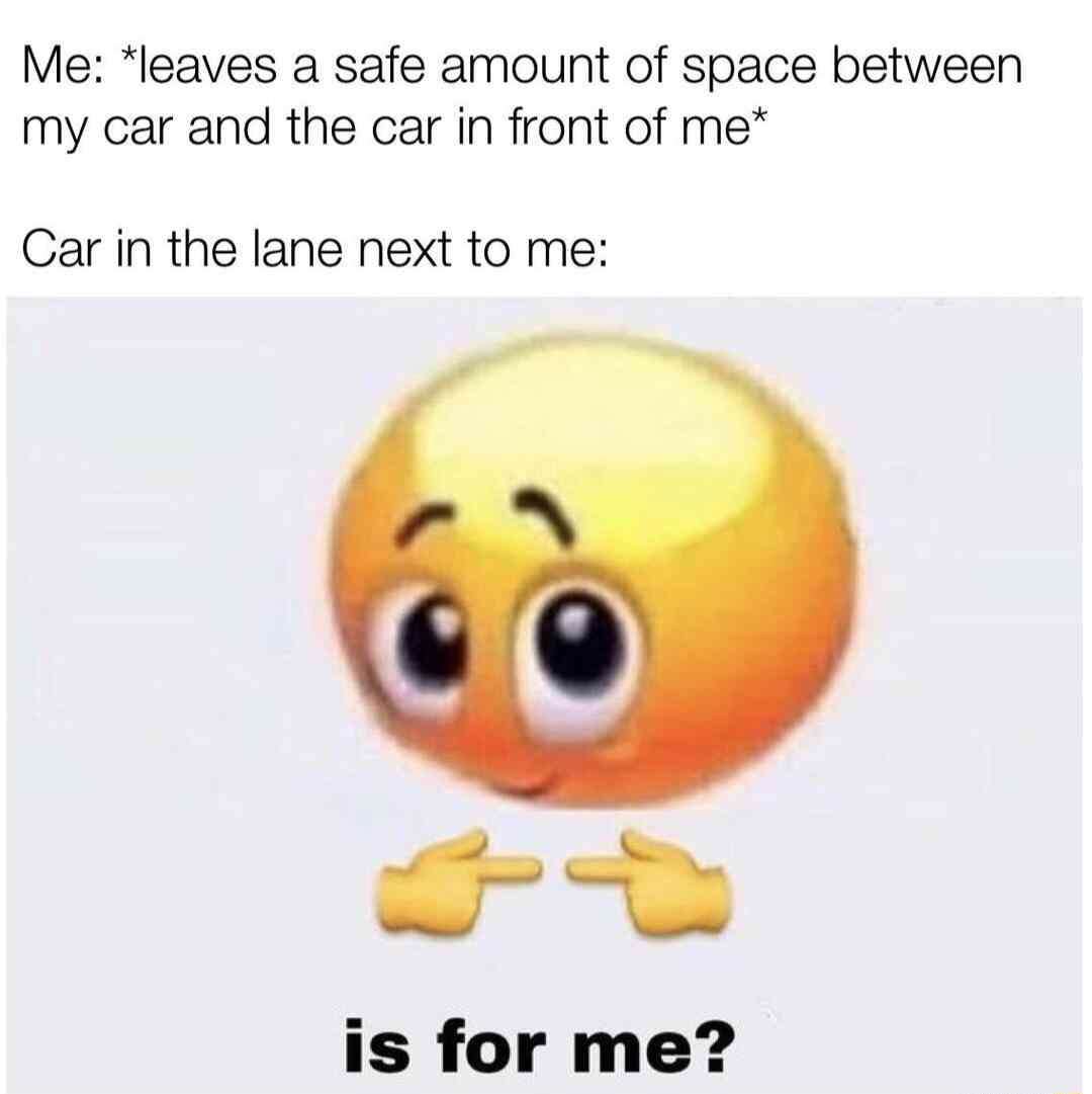 Is for me meme about drivers cutting into safe road gaps