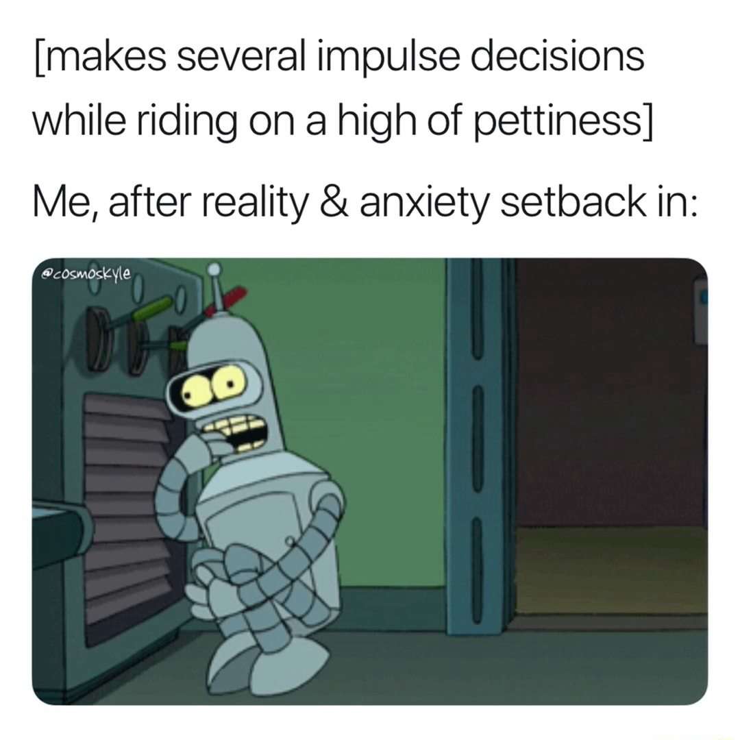 Bender meme panicking after petty impulse decisions when reality and anxiety set in