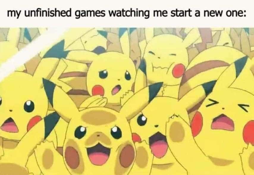 Unfinished games meme watching you start a new game