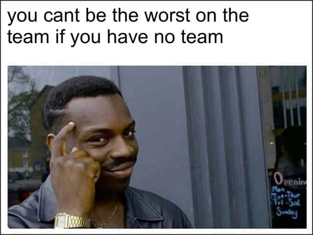 Thinking black guy meme no team cannot be worst on team