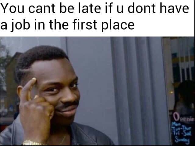 Thinking black guy meme no job can't be late