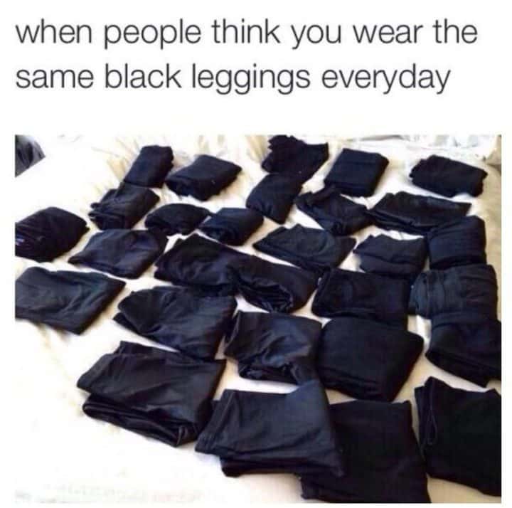 Black leggings meme displaying large collection when people think you wear the same pair everyday