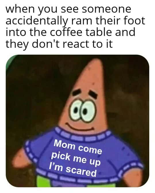 Patrick star meme scared when someone rams foot into coffee table no reaction