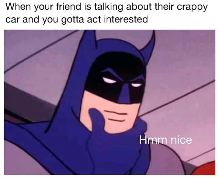 Batman thinking meme acts interested when friend talks about crappy car Batman thinking meme acts interested when friend talks about crappy car