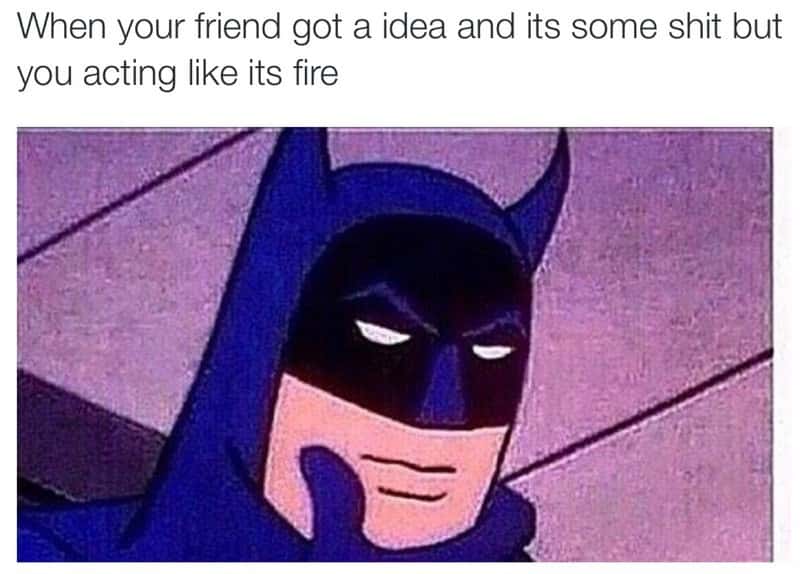 Batman thinking meme acting like friend bad idea is fire Batman thinking meme acting like friend bad idea is fire