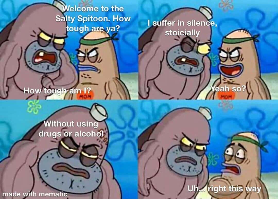 How tough are you meme suffering quietly without drugs or alcohol