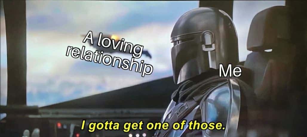 I gotta get one of those meme longing for a loving relationship
