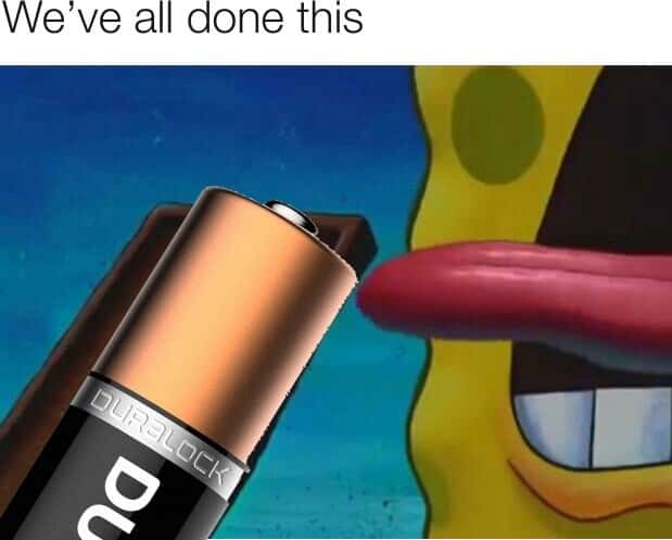 Spongebob meme licking battery we've all done this