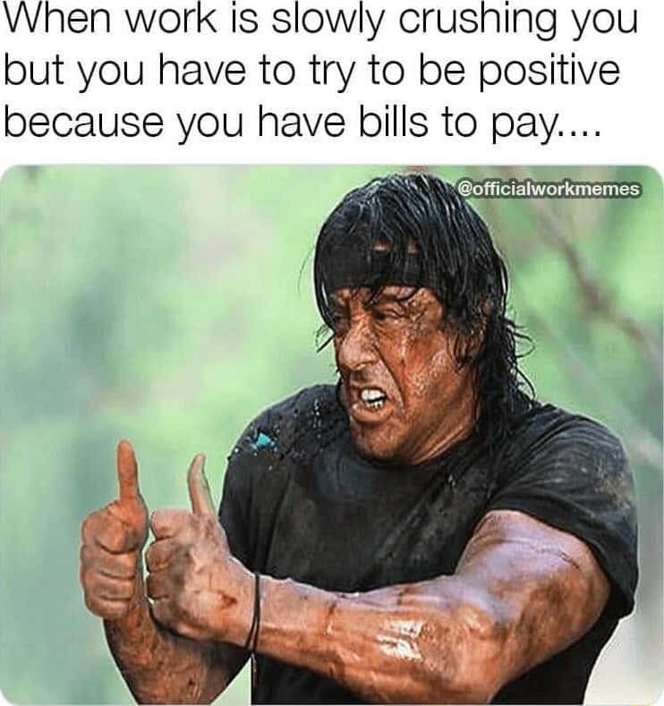 Work crushing you meme staying positive to pay bills