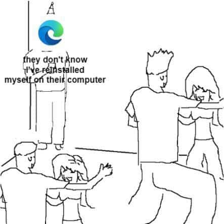 They don't know edge meme reinstalled on their computer They don't know edge meme reinstalled on their computer