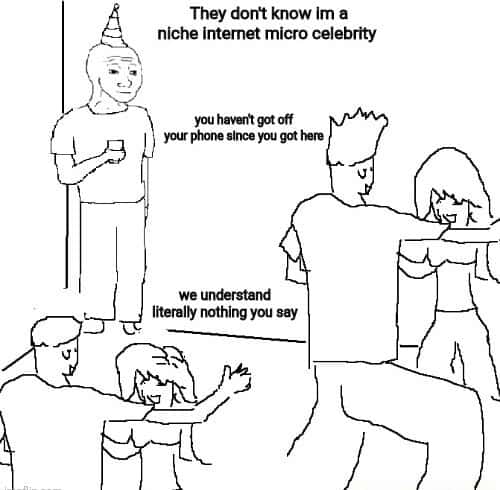 They don't know meme niche micro celebrity at party They don't know meme niche micro celebrity at party