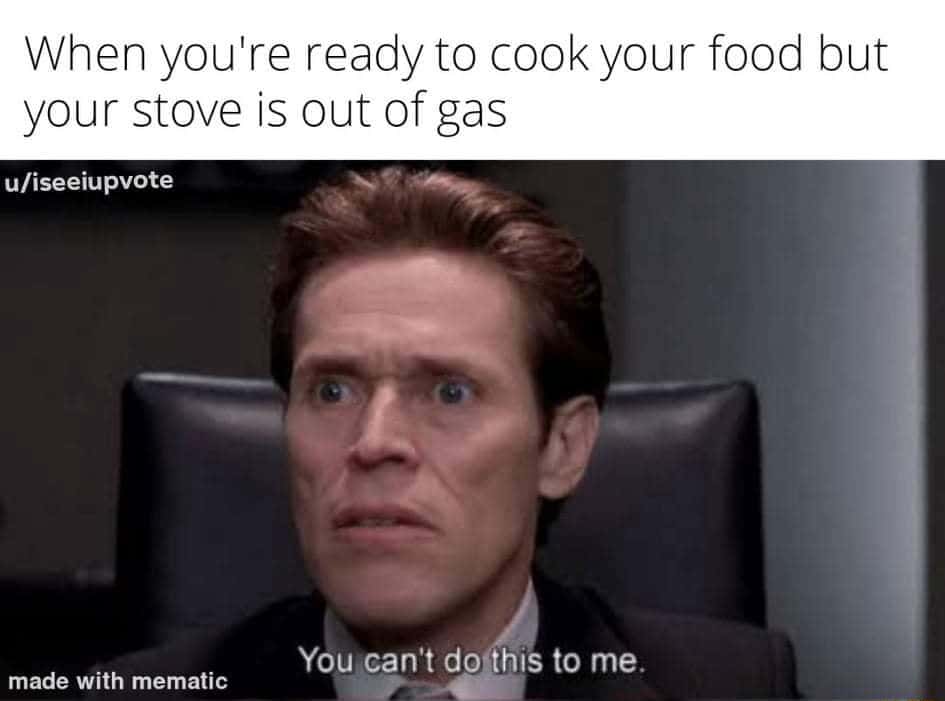 You can't do this to me meme when stove is out of gas