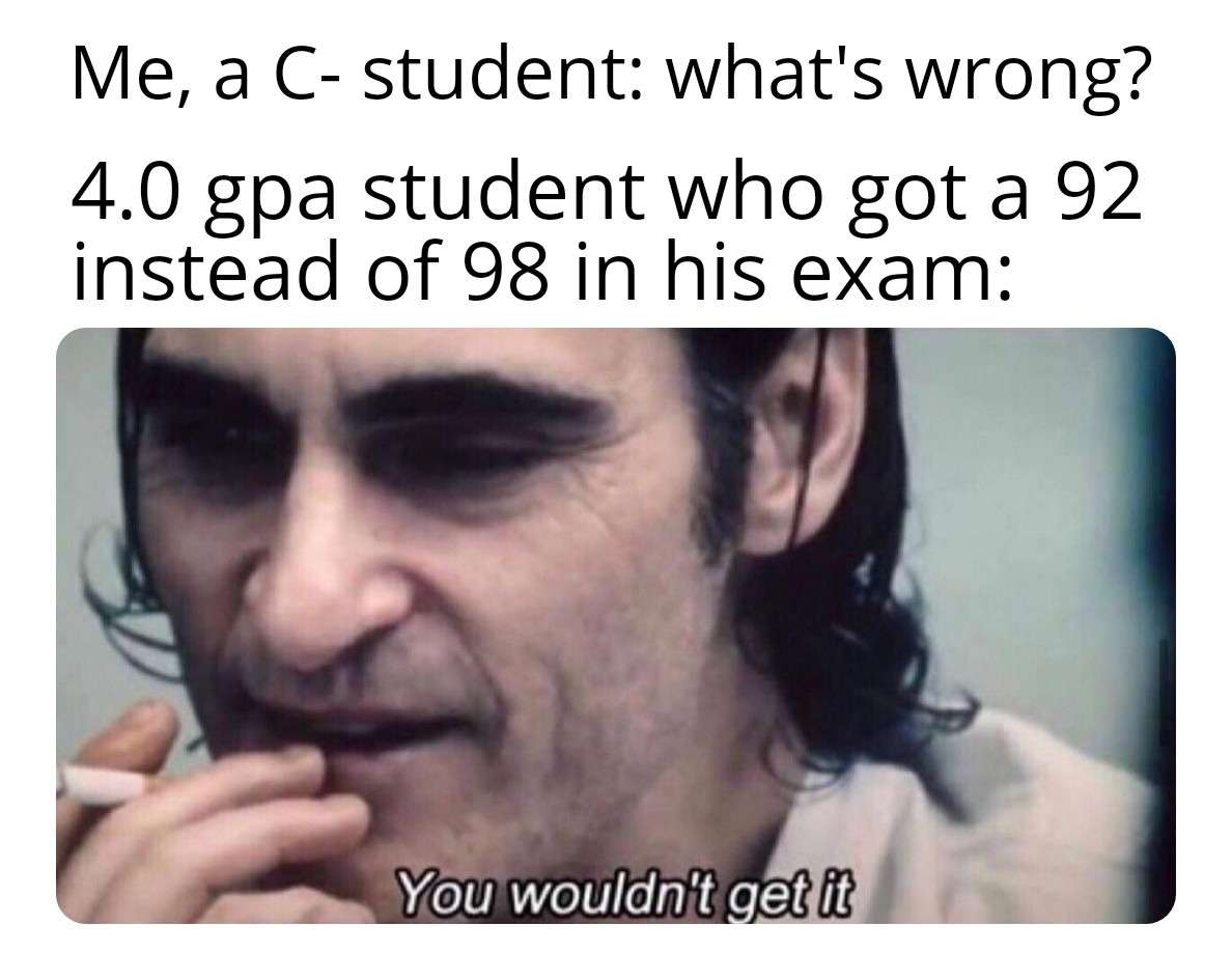 You wouldn't get it meme 4.0 gpa student upset over 92 exam