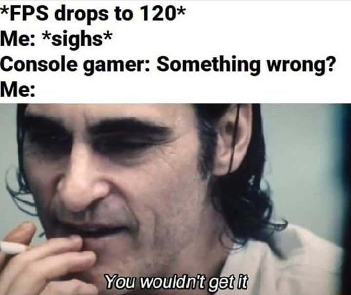 You wouldn't get it meme mad at 120 fps drop