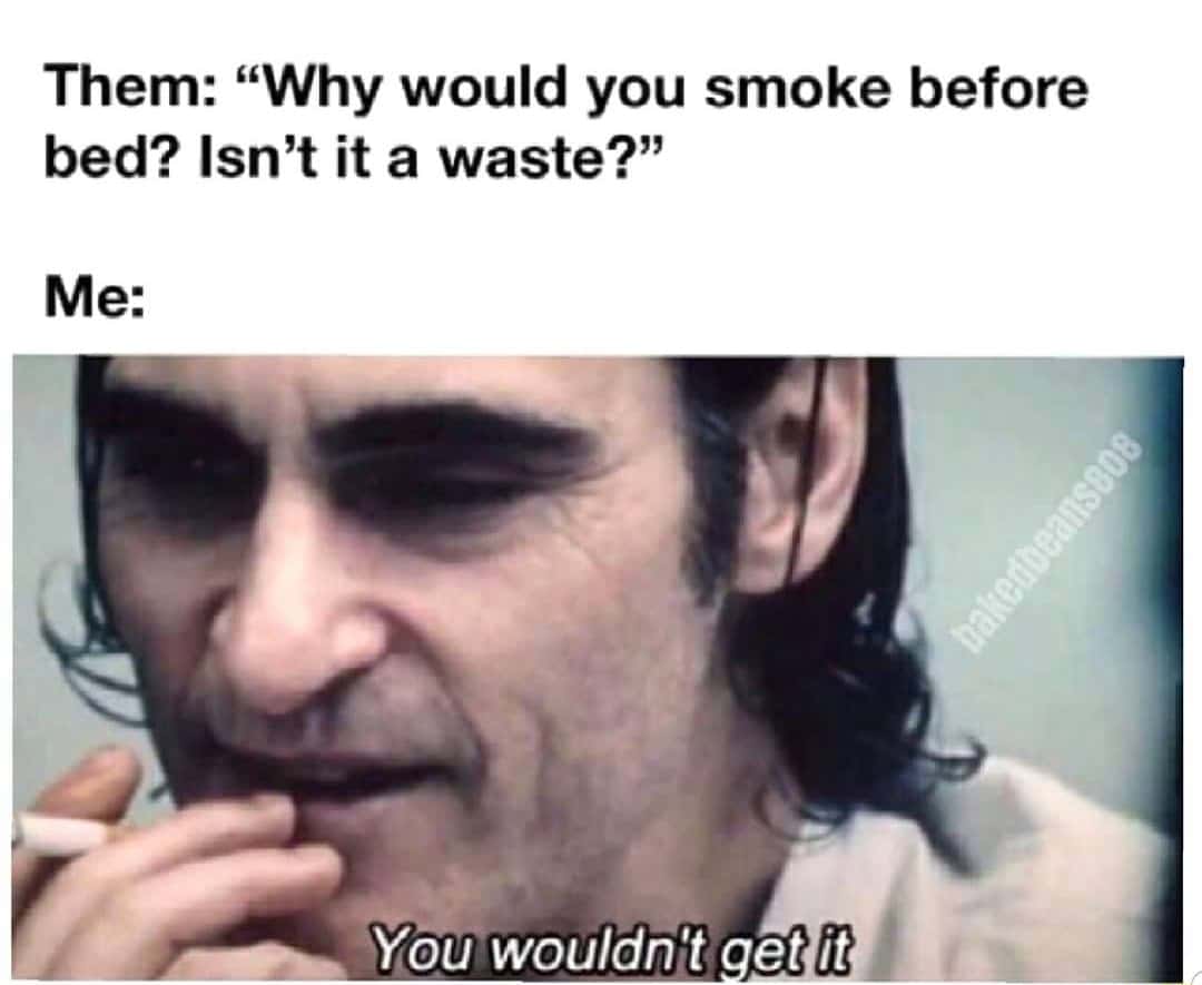 You wouldn't get it meme smoke before bed unbothered