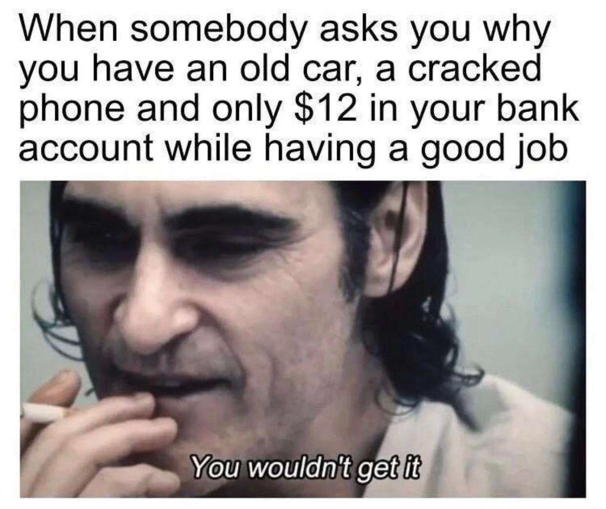 You wouldn't get it meme good job still broke