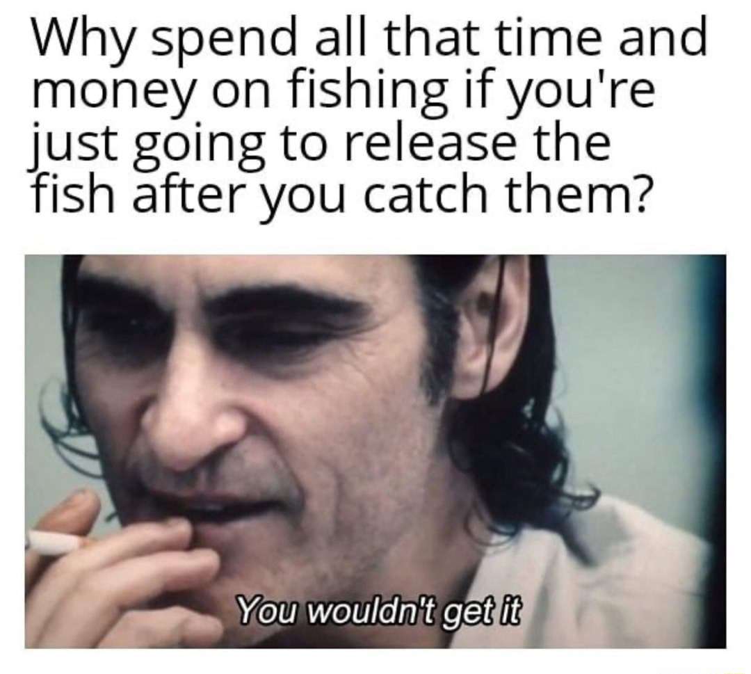 You wouldn't get it meme questioning catch and release fishing