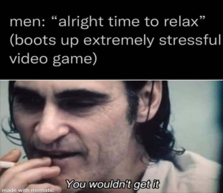 You wouldn't get it meme play stressful game to relax