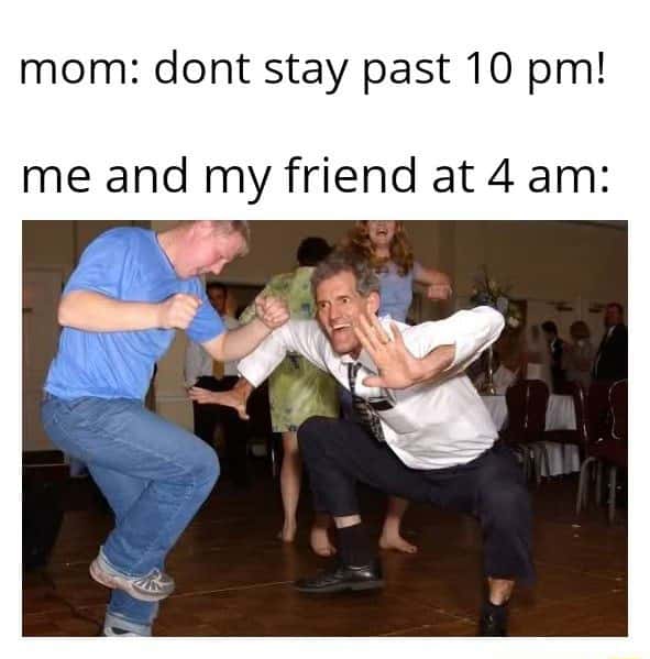 Dancing guy meme staying past 10pm with friend at 4am