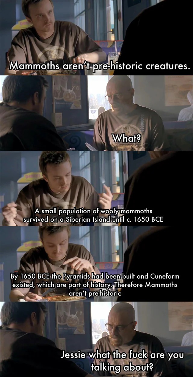 Jesse WTF Are You Talking About: Mammoths Aren't Pre-historic Creatures Meme