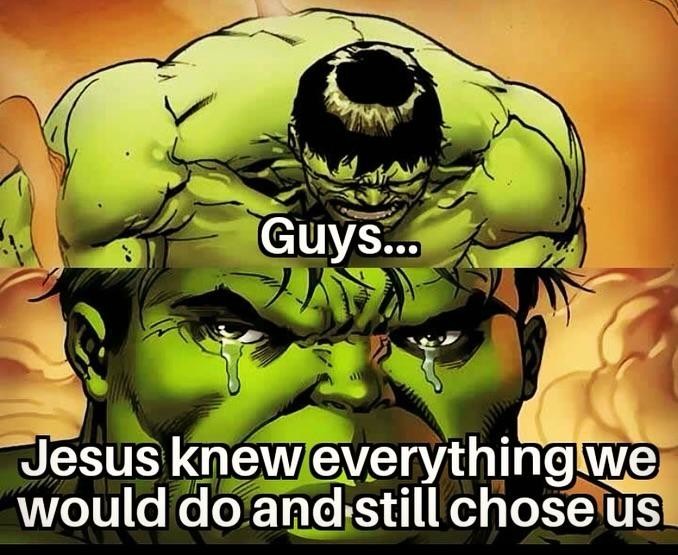 Crying Hulk Meme: Guys Jesus kneweverythingwe would do and still chose us