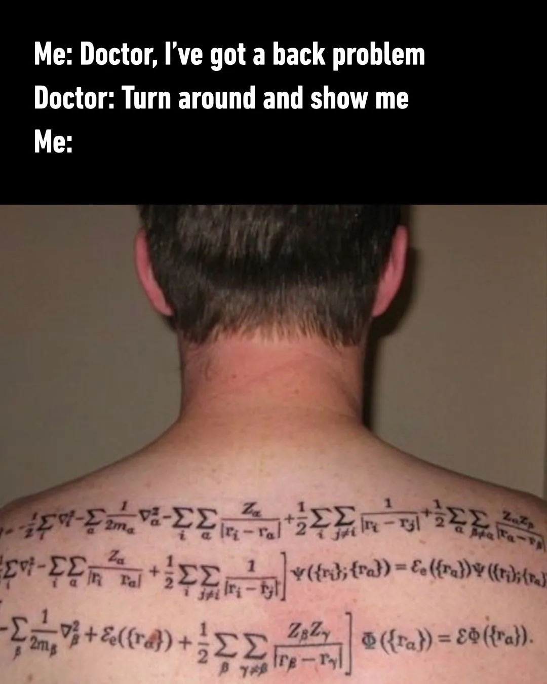 Me: Doctor, I've got a back problem / Doctor: Turn around and show me