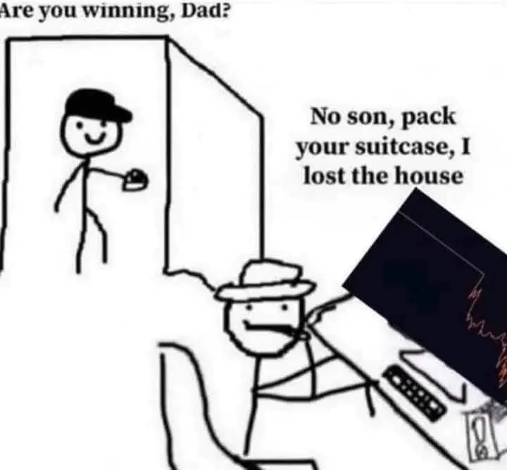 Are you winning, Dad? No son, pack your suitcase, I lost the house