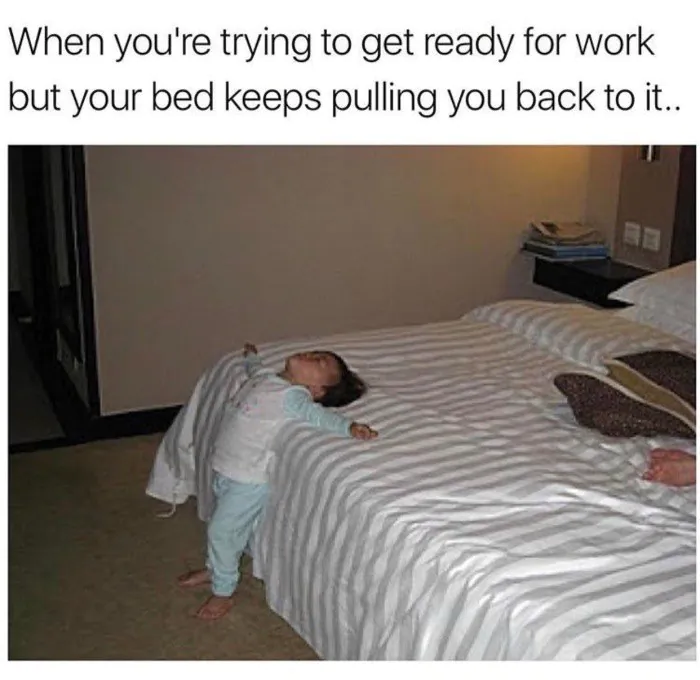 When you're trying to get ready for work but your bed keeps pulling you back to it..