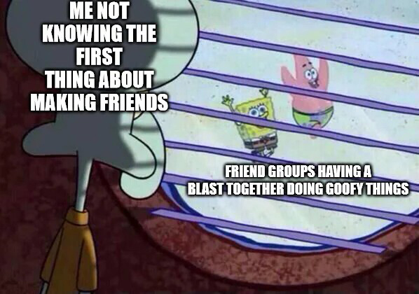 Squidward Looking Out the Window: Me Clueless About Making Friends vs Friend Groups Having Fun Meme