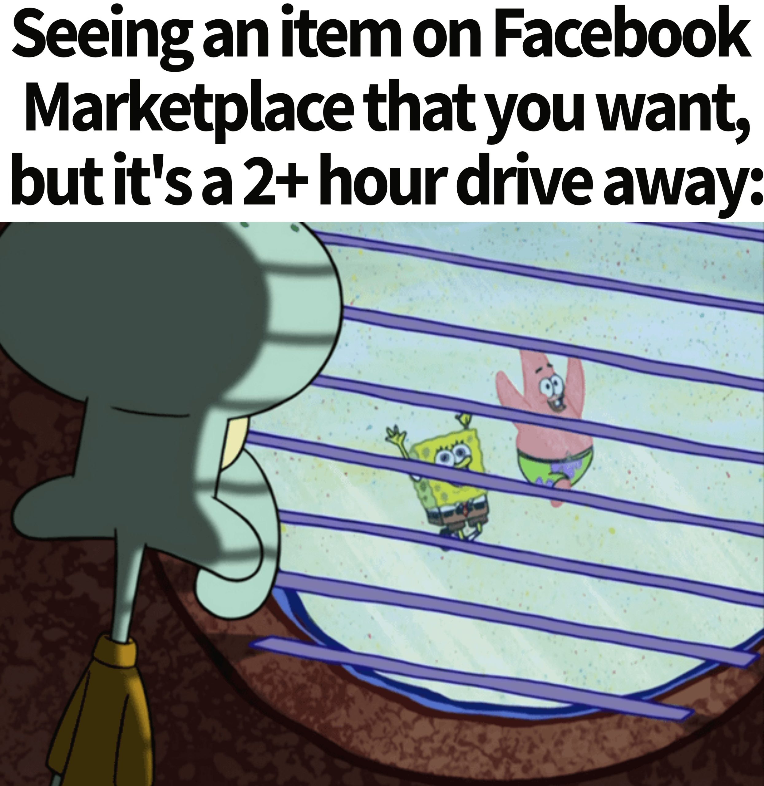Squidward Looking Out the Window Meme: Seeing an item on Facebook Marketplace that you want, but it's a 2+hour drive away