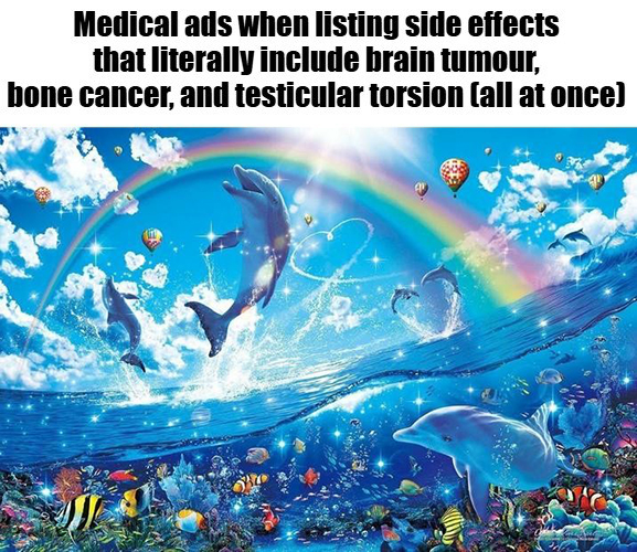 Rainbow Dolphin Meme: Medical ads when listing side effects that literally include brain tumour Rainbow Dolphin Meme: Medical ads when listing side effects that literally include brain tumour