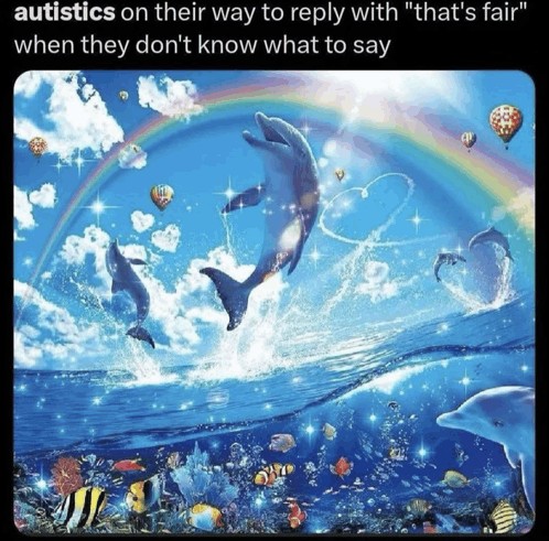 Rainbow Dolphin Meme: autistics on their way to reply with "that's fair" when they don't know what to say Rainbow Dolphin Meme: autistics on their way to reply with "that's fair" when they don't know what to say