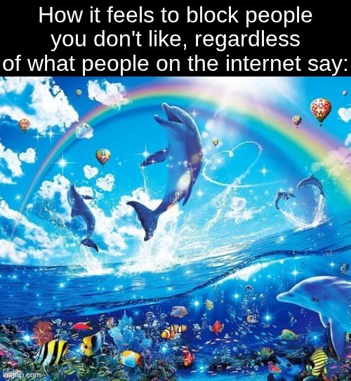 Rainbow Dolphin Meme: How it feels to block people you don't like Rainbow Dolphin Meme: How it feels to block people you don't like