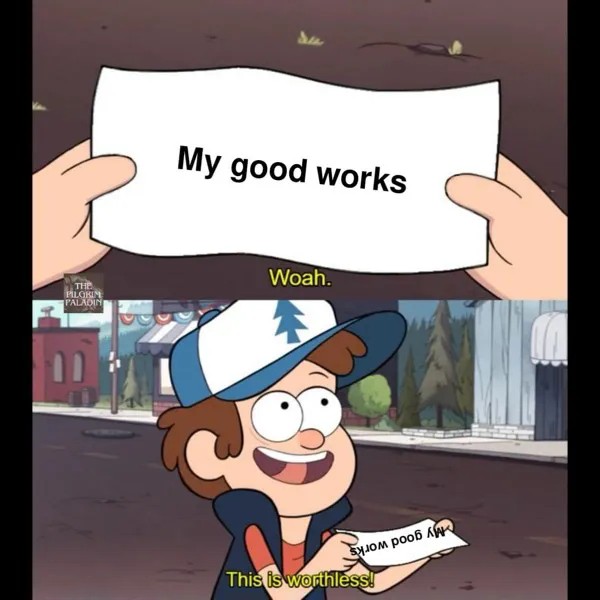 This Is Worthless: My Good Works Meme Shows Worthless Self Praise